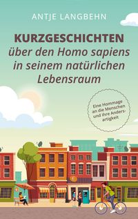 Produktbild: Kurzgeschichten &uuml;ber den Homo sapiens in seinem nat&uuml;rlichen Lebensraum