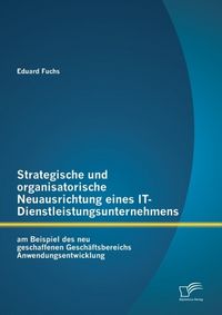Produktbild: Strategische und organisatorische Neuausrichtung eines IT-Dienstleistungsunternehmens am Beispiel des neu geschaffenen Gesch&auml;ftsbereichs Anwendungsent