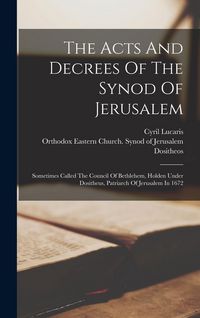 Produktbild: The Acts And Decrees Of The Synod Of Jerusalem: Sometimes Called The Council Of Bethlehem, Holden Under Dositheus, Patriarch Of Jerusalem In 1672