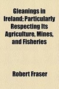 Produktbild: Gleanings in Ireland; Particularly Respecting Its Agriculture, Mines, and Fisheries
