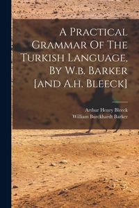 Produktbild: A Practical Grammar Of The Turkish Language, By W.b. Barker [and A.h. Bleeck]