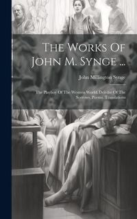 Produktbild: The Works Of John M. Synge ...: The Playboy Of The Western World. Deirdre Of The Sorrows. Poems. Translations