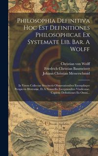 Produktbild: Philosophia Definitiva Hoc Est Definitiones Philosophicae Ex Systemate Lib. Bar. A Wolff: In Vnvm Collectae Svccinctis Observationibvs Exemplisqve Per