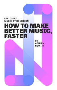 Produktbild: Efficient Music Production: How To Make Better Music, Faster