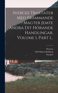 Produktbild: Sverges Traktater Med Fr&auml;mmande Magter Jemte Andra Dit H&ouml;rande Handlingar, Volume 1, Part 1...