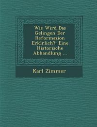 Produktbild: Wie Wird Das Gelingen Der Reformazion Erkl�rlich?: Eine Historische Abhandlung ...