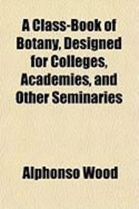 Produktbild: A Class-Book of Botany, Designed for Colleges, Academies, and Other Seminaries