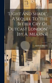 Produktbild: 'light And Shade', A Sequel To 'the Bitter Cry Of Outcast London' [by A. Mearns]