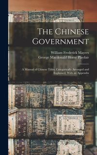 Produktbild: The Chinese Government: A Manual of Chinese Titles, Categorically Arranged and Explained, With an Appendix
