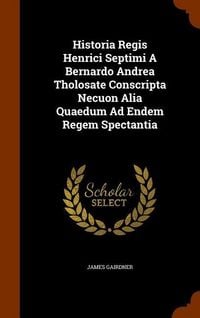 Produktbild: Historia Regis Henrici Septimi A Bernardo Andrea Tholosate Conscripta Necuon Alia Quaedum Ad Endem Regem Spectantia