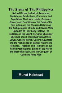 Produktbild: The Story of the Philippines; Natural Riches, Industrial Resources, Statistics of Productions, Commerce and Population; The Laws, Habits, Customs, Sce