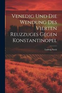 Produktbild: Venedig Und Die Wendung Des Vierten Reuzzuges Gegen Konstantinopel