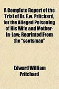 Produktbild: A Complete Report of the Trial of Dr. E.W. Pritchard, for the Alleged Poisoning of His Wife and Mother-In-Law; Reprinted from the "Scotsman"
