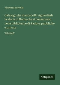 Produktbild: Catalogo dei manoscritti riguardanti la storia di Roma che si conservano nelle biblioteche di Padova pubbliche e private