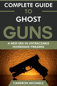 Produktbild: Complete Guide to Ghost Guns: A New Era in Untraceable Homemade Firearms