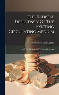 Produktbild: The Radical Deficiency Of The Existing Circulating Medium: And The Advantages Of A Mutual Currency