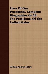 Produktbild: Lives Of Our Presidents. Complete Biographies Of All The Presidents Of The United States