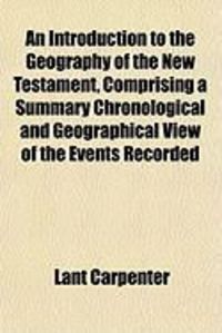 Produktbild: An Introduction to the Geography of the New Testament, Comprising a Summary Chronological and Geographical View of the Events Recorded