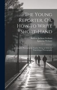 Produktbild: The Young Reporter, Or, How to Write Short-Hand: A Complete Phonographic Teacher Being an Inductive Exposition of Phonography