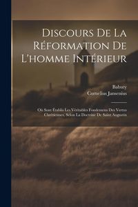 Produktbild: Discours De La R&eacute;formation De L'homme Int&eacute;rieur: O&ugrave; Sont &Eacute;tablis Les V&eacute;ritables Fondemens Des Vertus Chr&eacute;tiennes, Selon La Doctrine De Saint Augustin