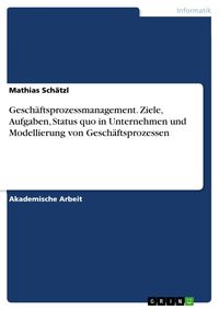 Produktbild: Gesch&auml;ftsprozessmanagement. Ziele, Aufgaben, Status quo in Unternehmen und Modellierung von Gesch&auml;ftsprozessen