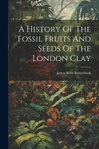 Produktbild: A History Of The Fossil Fruits And Seeds Of The London Clay