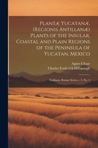 Produktbild: Plant&aelig; Yucatan&aelig;. (Regionis Antillan&aelig;) Plants of the Insular, Coastal and Plain Regions of the Peninsula of Yucatan, Mexico