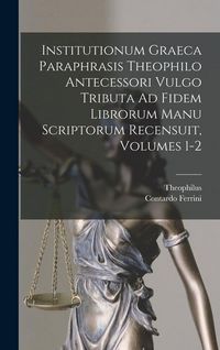 Produktbild: Institutionum Graeca Paraphrasis Theophilo Antecessori Vulgo Tributa Ad Fidem Librorum Manu Scriptorum Recensuit, Volumes 1-2