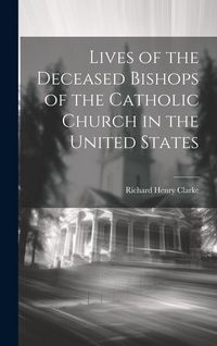 Produktbild: Lives of the Deceased Bishops of the Catholic Church in the United States
