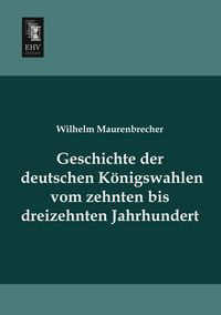 Produktbild: Geschichte der deutschen K&ouml;nigswahlen vom zehnten bis dreizehnten Jahrhundert