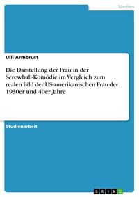 Produktbild: Die Darstellung der Frau in der Screwball-Kom&ouml;die im Vergleich zum realen Bild der US-amerikanischen Frau der 1930er und 40er Jahre