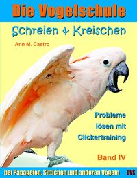 Bild vom Artikel Schreien & Kreischen bei Papageien, Sittichen und anderen Vögeln: Probleme lösen mit Clickertraining. Die Vogelschule vom Autor Ann Castro