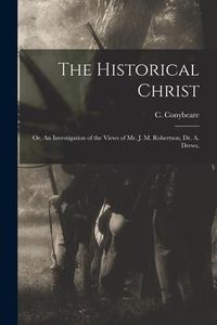 Produktbild: The Historical Christ: Or, An Investigation of the Views of Mr. J. M. Robertson, Dr. A. Drews,