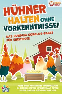 Produktbild: H&uuml;hner halten ohne Vorkenntnisse! Das Rundum-sorglos-Paket f&uuml;r Einsteiger: Alles &uuml;ber artgerechte H&uuml;hnerhaltung im eigenen Garten, H&uuml;hnerst&auml;lle, Futter, Pflege, Rassen, Z&uuml;chtung, Eier und vieles mehr
