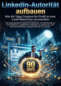 Produktbild: LinkedIn-Autorit&auml;t aufbauen: Wie 90 Tage Content Ihr Profil in eine Lead-Maschine verwandeln