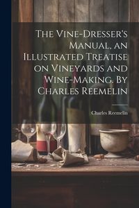 Produktbild: The Vine-dresser's Manual, an Illustrated Treatise on Vineyards and Wine-making. By Charles Reemelin