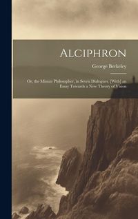Produktbild: Alciphron: Or, the Minute Philosopher, in Seven Dialogues. [With] an Essay Towards a New Theory of Vision