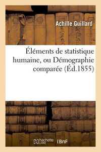 Produktbild: &Eacute;l&eacute;ments de Statistique Humaine, Ou D&eacute;mographie Compar&eacute;e (&Eacute;d.1855)