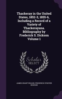 Produktbild: Thackeray in the United States, 1852-3, 1855-6, Including a Record of a Variety of Thackerayana. Bibliography by Frederick S. Dickson Volume 1