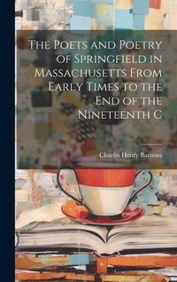 Produktbild: The Poets and Poetry of Springfield in Massachusetts From Early Times to the End of the Nineteenth C