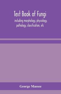 Produktbild: Text Book Of Fungi, Including Morphology, Physiology, Pathology, Classification, Etc