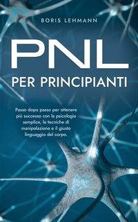 Produktbild: PNL per principianti Passo dopo passo per ottenere pi&ugrave; successo con la psicologia semplice, le tecniche di manipolazione e il giusto linguaggio del co