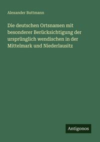 Produktbild: Die deutschen Ortsnamen mit besonderer Ber&uuml;cksichtigung der urspr&uuml;nglich wendischen in der Mittelmark und Niederlausitz
