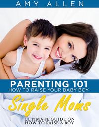 Bild vom Artikel Parenting 101: How to Raise Your Baby Boy Single Moms Ultimate Guide on how to Raise a Boy vom Autor Amy Allen