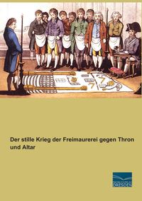 Produktbild: Der stille Krieg der Freimaurerei gegen Thron und Altar