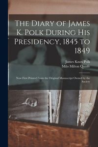 Produktbild: The Diary of James K. Polk During His Presidency, 1845 to 1849: Now First Printed From the Original Manuscript Owned by the Society
