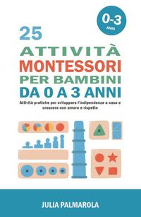 Produktbild: 25 Attivit&agrave; Montessori per Bambini da 0 a 3 Anni: Attivit&agrave; Pratiche per Sviluppare l'Indipendenza a Casa e Crescere con Amore e Rispetto (Montessori a