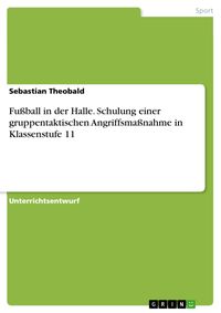 Produktbild: Fu&szlig;ball in der Halle. Schulung einer gruppentaktischen Angriffsma&szlig;nahme in Klassenstufe 11