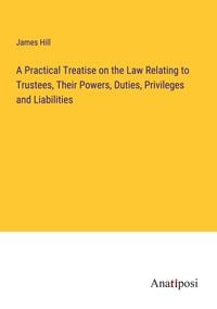 Produktbild: A Practical Treatise on the Law Relating to Trustees, Their Powers, Duties, Privileges and Liabilities
