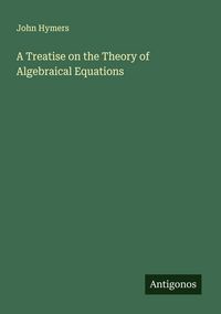Produktbild: A Treatise on the Theory of Algebraical Equations